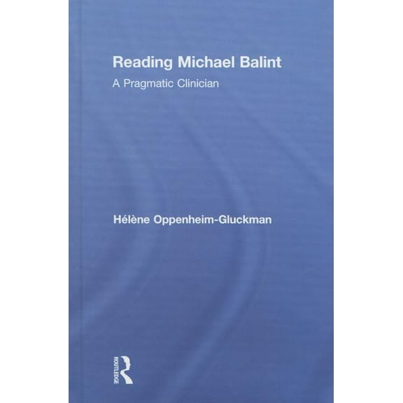 Reading Michael Balint: A Pragmatic Clinician, (Hardcover)