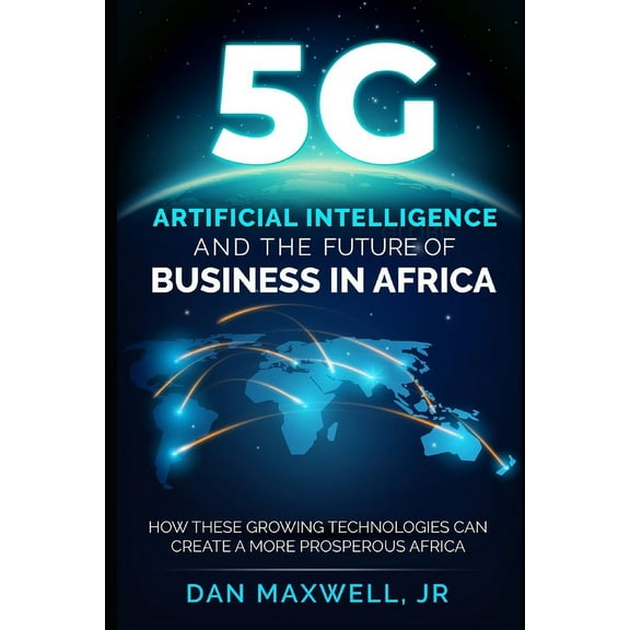 5G, AI & The Future of Business in Africa: How These Technologies and Create a more Prosperous Africa (Paperback)