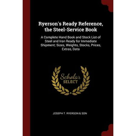 Ready Stock - Ryerson's Ready Reference, the Steel-Service Book : A Complete Hand Book and Stock List of Steel and Iron Ready for Immediate Shipment; Sizes, Weights, Stocks, Prices, Extras, Data