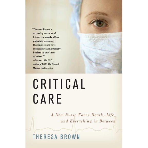 Critical Care: A New Nurse Faces Death, Life, and Everything in Between, (Paperback)