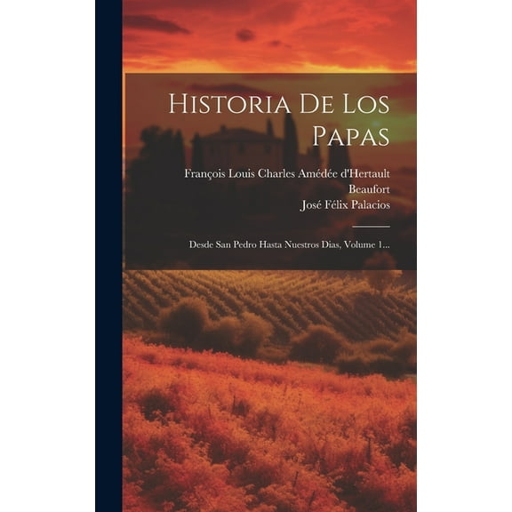 Historia De Los Papas: Desde San Pedro Hasta Nuestros Dias, Volume 1... (Hardcover)