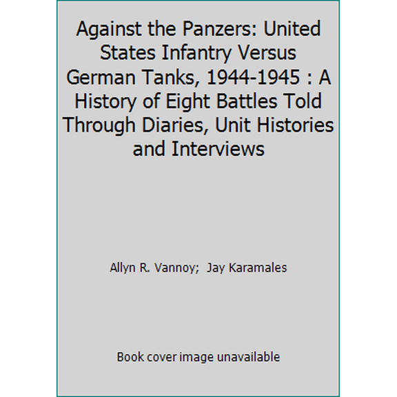 Pre-Owned Against the Panzers : United States Infantry Versus German Tanks, 1944-1945: A History of Eight Battles Told Through Diaries, Unit Histories, and Interviews (Hardcover)