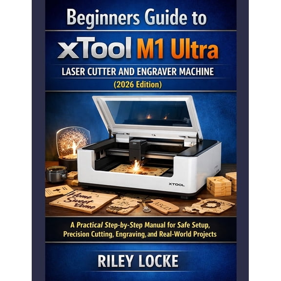 Beginners Guide to xTool M1 Ultra Laser Cutter and Engraver Machine (2026 Edition): A Practical Step-by-Step Manual for , (Paperback)