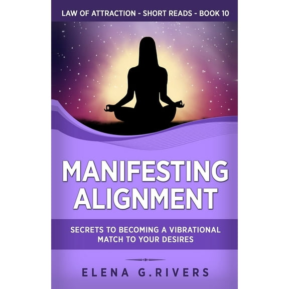 Law of Attraction Short Reads Manifesting Alignment: Secrets to Becoming a Vibrational Match to Your Desires, Book 10, (Paperback)