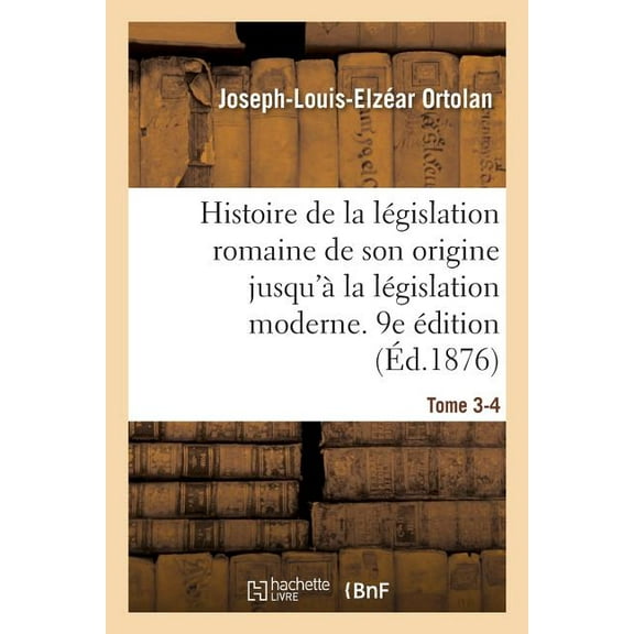 Histoire de la Législation Romaine Depuis Son Origine Jusqu'à La Législation Moderne. 9e Édition: Suivie d'Une Généralisation Du Droit Romain (Paperback)