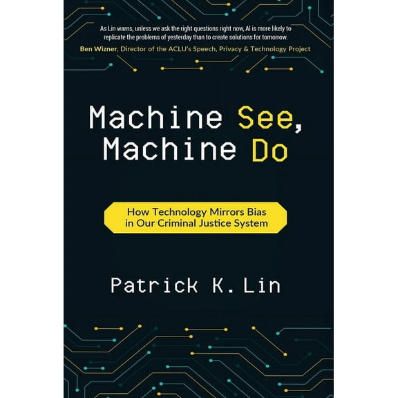 Machine See, Machine Do: How Technology Mirrors Bias in Our Criminal Justice System, (Hardcover)