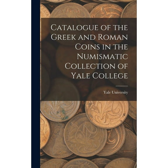 Catalogue of the Greek and Roman Coins in the Numismatic Collection of Yale College (Hardcover)