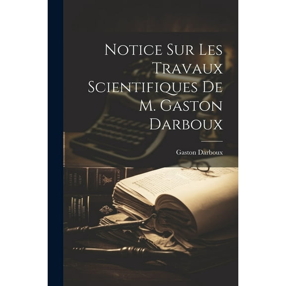 Notice sur les travaux scientifiques de M. Gaston Darboux (Paperback)
