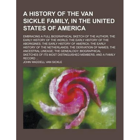 A History of the Van Sickle Family, in the United States of America; Embracing a Full Biographical Sketch of the Author; The Early History of the