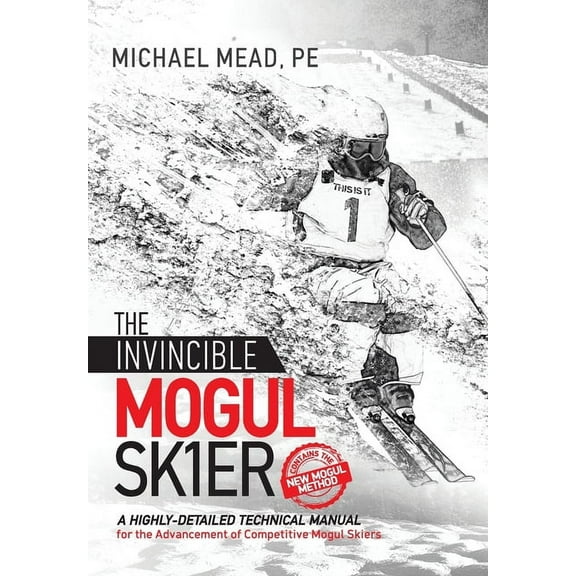 The Invincible Mogul Skier: A Highly-Detailed Technical Manual for the Advancement of Competitive Mogul Skiers, (Hardcover)