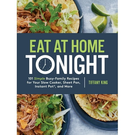 Eat at Home Tonight : 101 Simple Busy-Family Recipes for Your Slow Cooker, Sheet Pan, Instant Pot®,  and (Best Simple Slow Cooker Recipes)