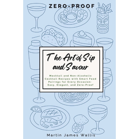 The Art of Sip and Savour: Zero-Proof: Mocktail and Non-Alcoholic Cocktail Recipes with Smart Food Pairings for Every Oc, (Paperback)