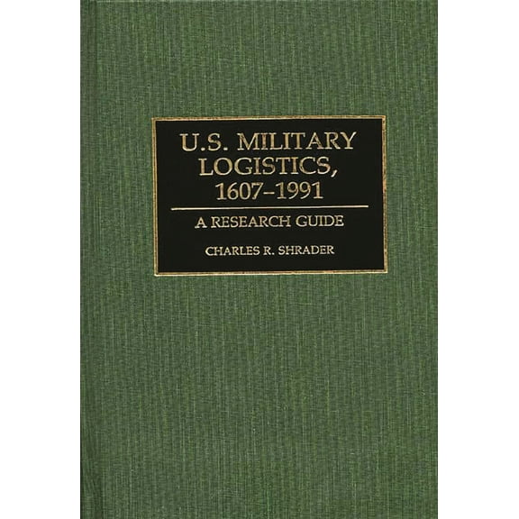 Research Guides in Military Studies U.S. Military Logistics, 1607-1991: A Research Guide, Book 04, (Hardcover)