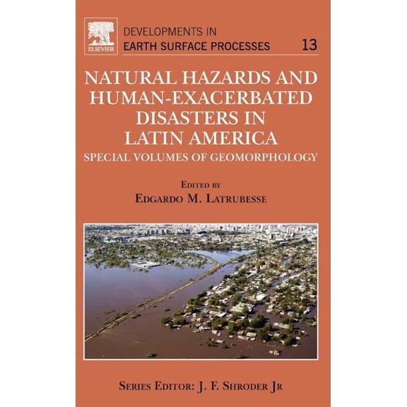 Developments in Earth Surface Processes Natural Hazards and Human-Exacerbated Disasters in Latin America: Special Volumes of Geomorphology Volume 13, Book 13, (Hardcover)