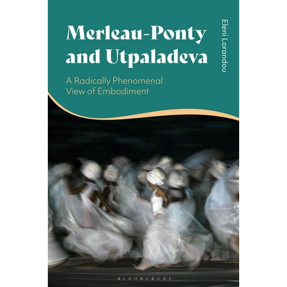 Merleau-Ponty and Utpaladeva: A Radically Phenomenal View of Embodiment, (Hardcover)