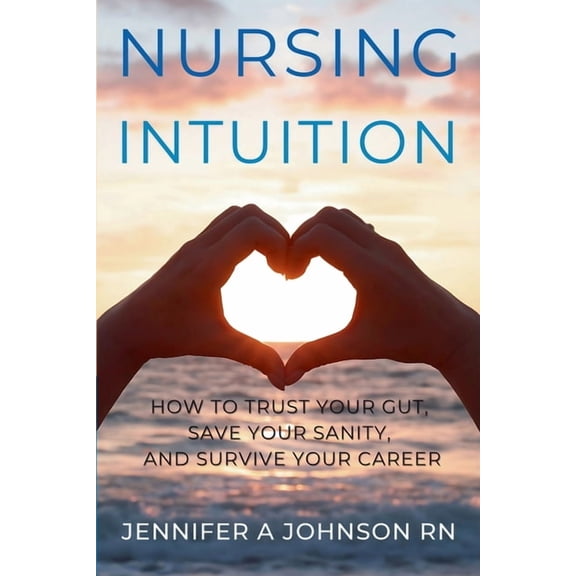 Nursing Intuition: How to Trust Your Gut, Save Your Sanity, and Survive Your Career: How to Trust Your Gut, Save Your Sa, (Paperback)
