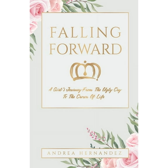 Falling Forward: A Girl's Journey From The Ugly Cry To The Crown Of Life (Paperback)