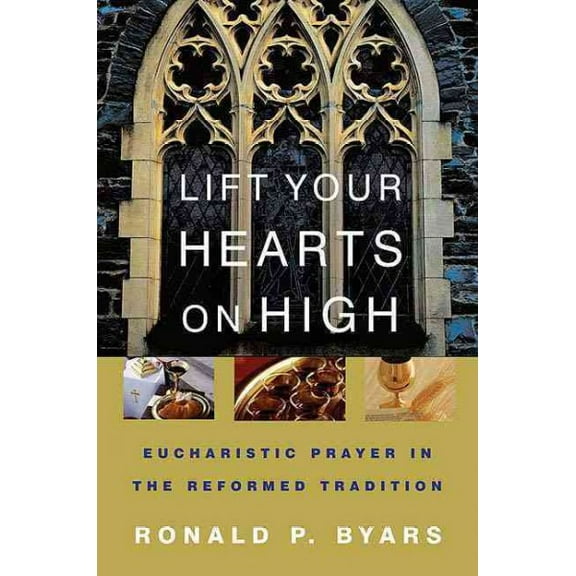 Lift Your Hearts on High: Eucharistic Prayer in the Reformed Tradition (Paperback)