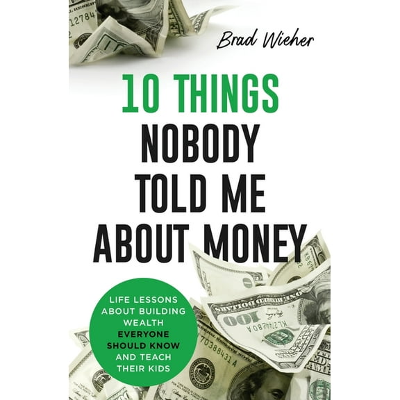 10 Things Nobody Told Me about Money: Life Lessons about Building Wealth Everyone Should Know and Teach Their Kids, (Paperback)