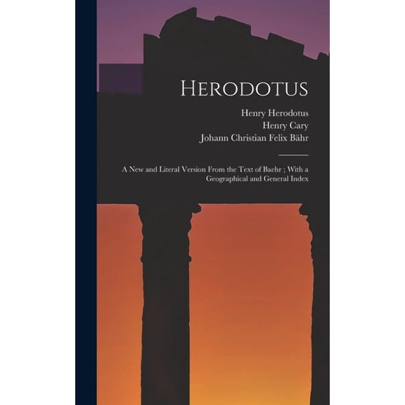 Herodotus : A New and Literal Version From the Text of Baehr; With a Geographical and General Index (Hardcover)