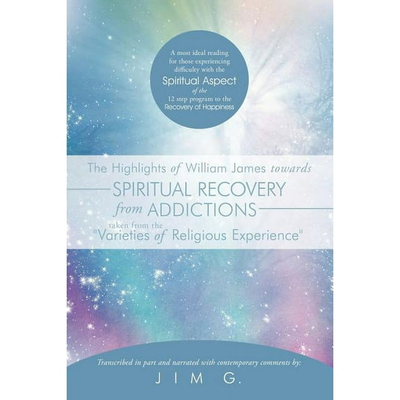 The Highlights of William James Towards Spiritual Recovery from Addictions Taken from the Varieties of Religious Experience : A Most Ideal Reading for (Paperback)