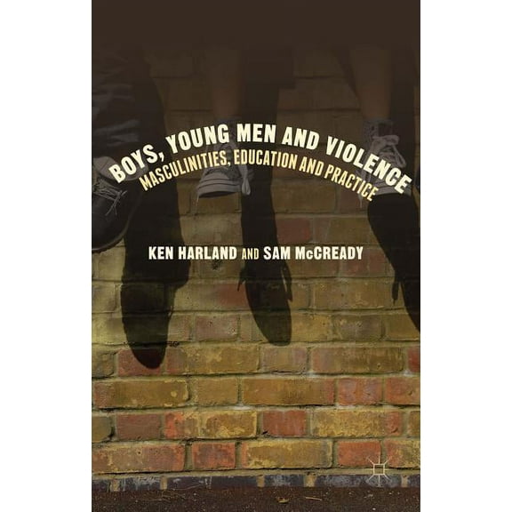 Boys, Young Men and Violence: Masculinities, Education and Practice, (Hardcover)