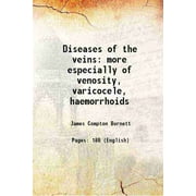 Diseases of the veins more especially of venosity, varicocele, haemorrhoids and Varicose Veins and their treatment by medicines 1889