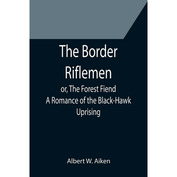 The Border Riflemen; or, The Forest Fiend. A Romance of the Black-Hawk Uprising, (Paperback)