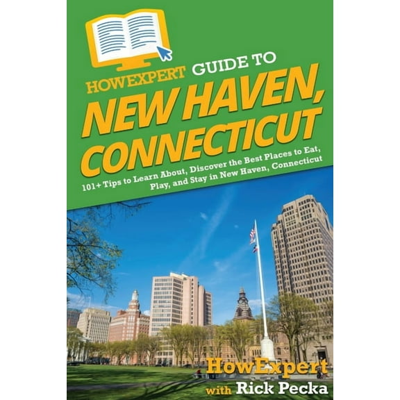 HowExpert Guide to New Haven, Connecticut: 101  Tips to Learn About, Discover the Best Places to Eat, Play, and Stay in , (Paperback)