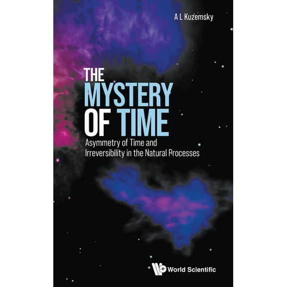 Mystery of Time, The: Asymmetry of Time and Irreversibility in the Natural Processes, (Hardcover)