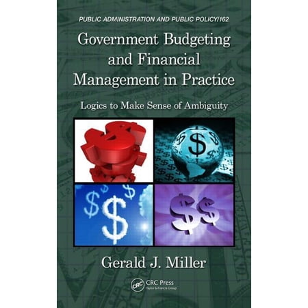 Public Administration and Public Policy Government Budgeting and Financial Management in Practice: Logics to Make Sense of Ambiguity (Hardcover)