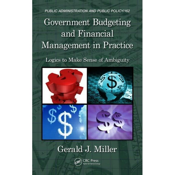Public Administration and Public Policy Government Budgeting and Financial Management in Practice: Logics to Make Sense of Ambiguity, (Hardcover)