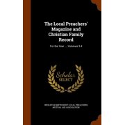 The Local Preachers' Magazine and Christian Family Record : For the Year ..., Volumes 3-4 (Hardcover)