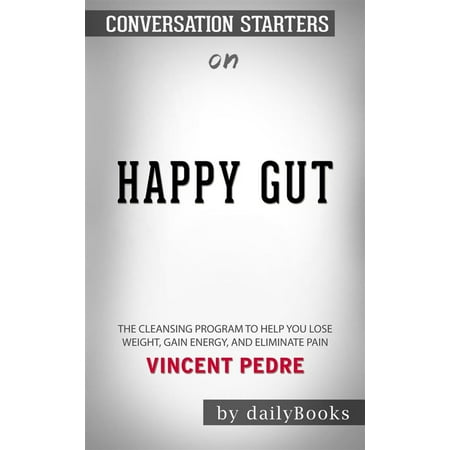 Happy Gut: The Cleansing Program to Help You Lose Weight, Gain Energy, and Eliminate Pain​​​​​​​ by Vincent Pedre​​​​​​​ | Conversation Starters - (Best Weight Gain Program)