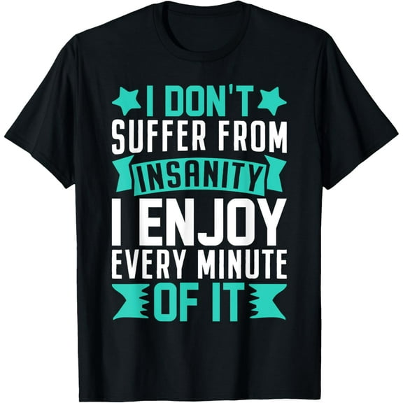 I Don’t Suffer From Insanity I Enjoy Every Minute of It T-Shirt men and women can wear, black, white, gifts