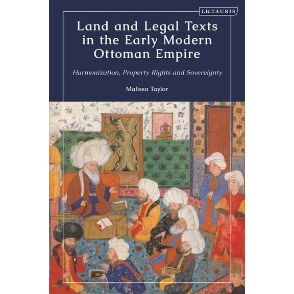 Ottoman Empire and the World Land and Legal Texts in the Early Modern Ottoman Empire: Harmonization, Property Rights and Sovereignty, (Paperback)