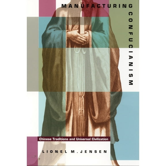Manufacturing Confucianism: Chinese Traditions and Universal Civilization, (Paperback)