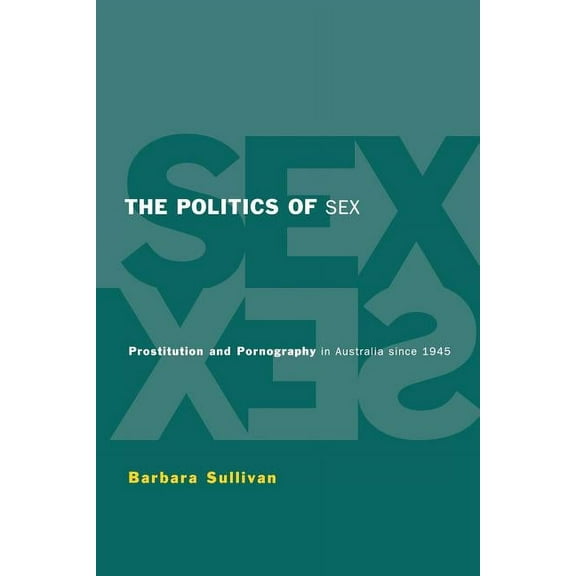 The Politics of Sex: Prostitution and Pornography in Australia Since 1945, (Paperback)