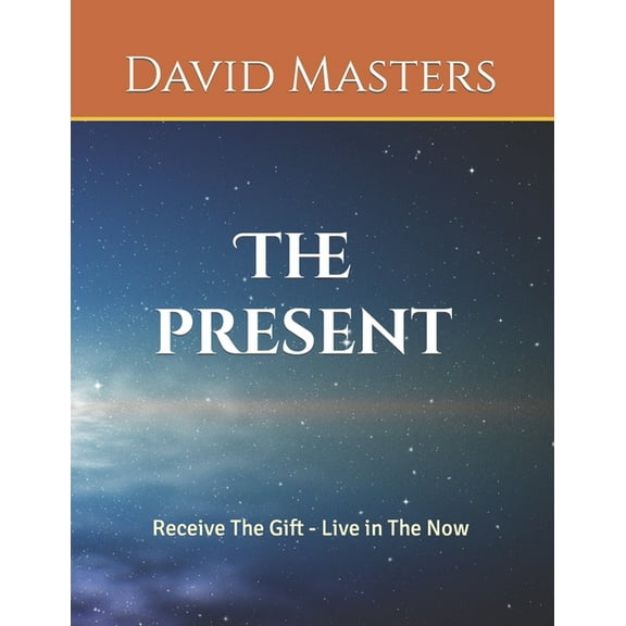 The Present: Receive The Gift - Live In The Now (Paperback) by David Masters