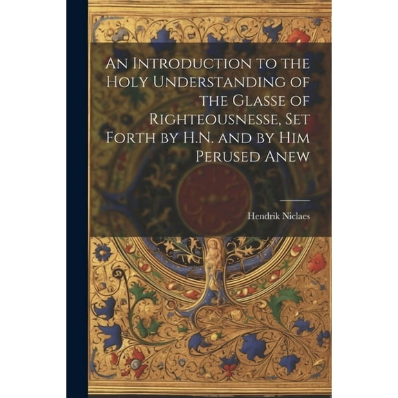 An Introduction to the Holy Understanding of the Glasse of Righteousnesse, Set Forth by H.N. and by Him Perused Anew (Paperback)