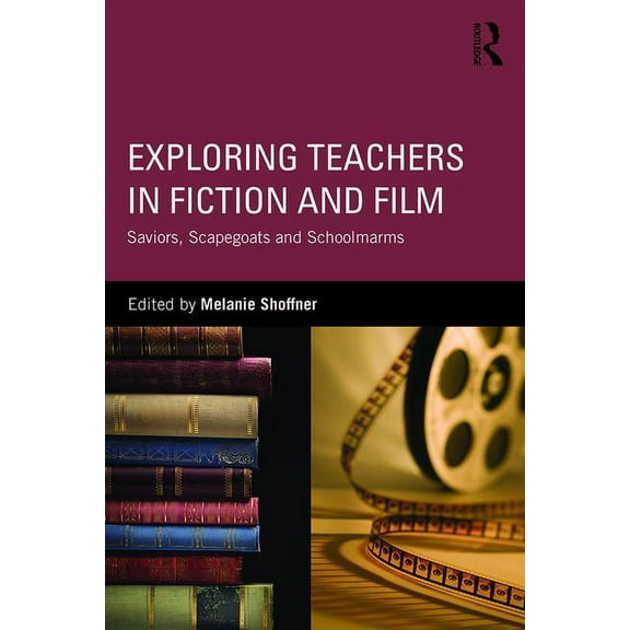 Exploring Teachers in Fiction and Film: Saviors, Scapegoats and Schoolmarms (Paperback)