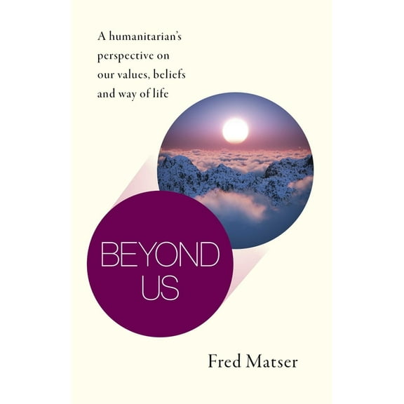 Beyond Us: A Humanitarian's Perspective on Our Values, Beliefs and Way of Life, (Paperback)