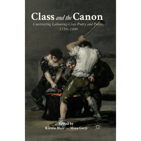 Class and the Canon: Constructing Labouring-Class Poetry and Poetics, 1780-1900, (Paperback)