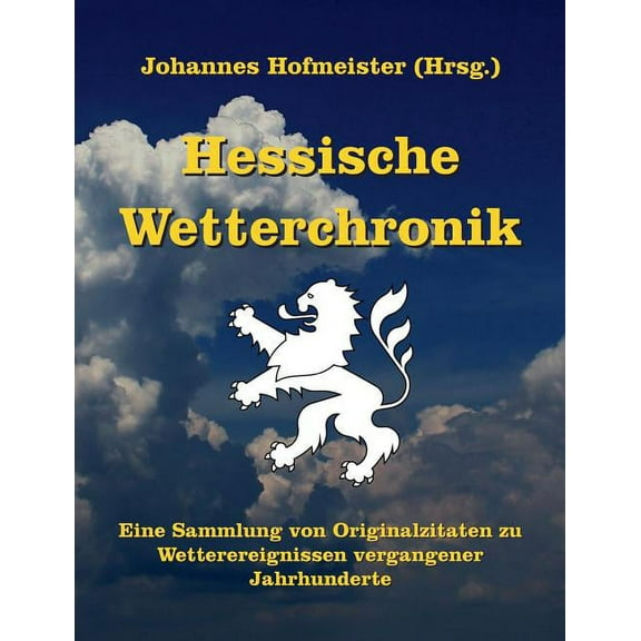 Hessische Wetterchronik : Eine Sammlung von Originalzitaten zu Wetterereignissen vergangener Jahrhunderte (Paperback)