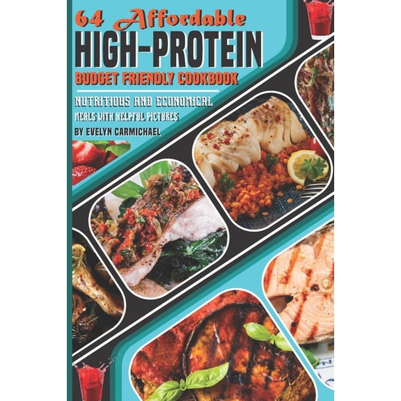 64 Affordable High-Protein Budget Friendly Cookbook: Nutritious and Economical Meals with Helpful Pictures (Paperback)