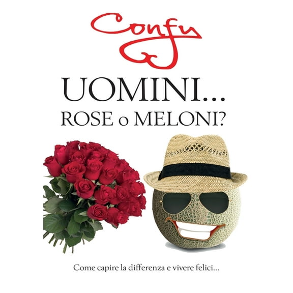 Uomini ... Rose o Meloni? come capire la differenza e vivere felici (Paperback)