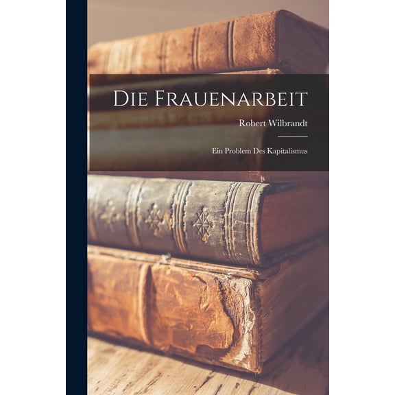 Die Frauenarbeit: Ein Problem des Kapitalismus, (Paperback)