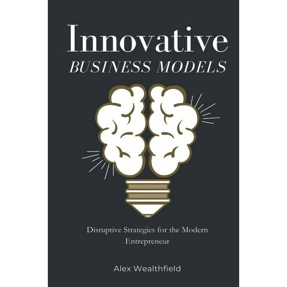Innovative Business Models: Disruptive Strategies for the Modern Entrepreneur, (Paperback)