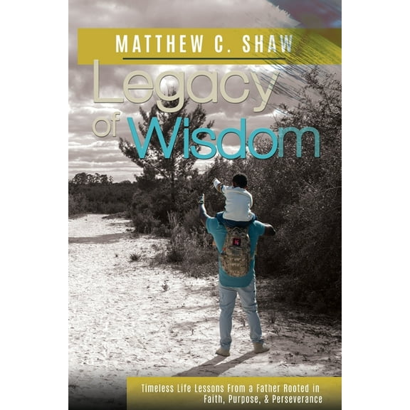 Legacy of Wisdom: Timeless Life Lessons from a Father Rooted in Faith, Purpose, and Perseverance, (Paperback)