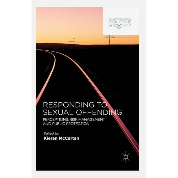 Palgrave Studies in Risk, Crime and Soci Responding to Sexual Offending: Perceptions, Risk Management and Public Protection, (Paperback)